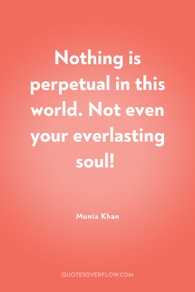 Nothing is perpetual in this world. Not even your everlasting...