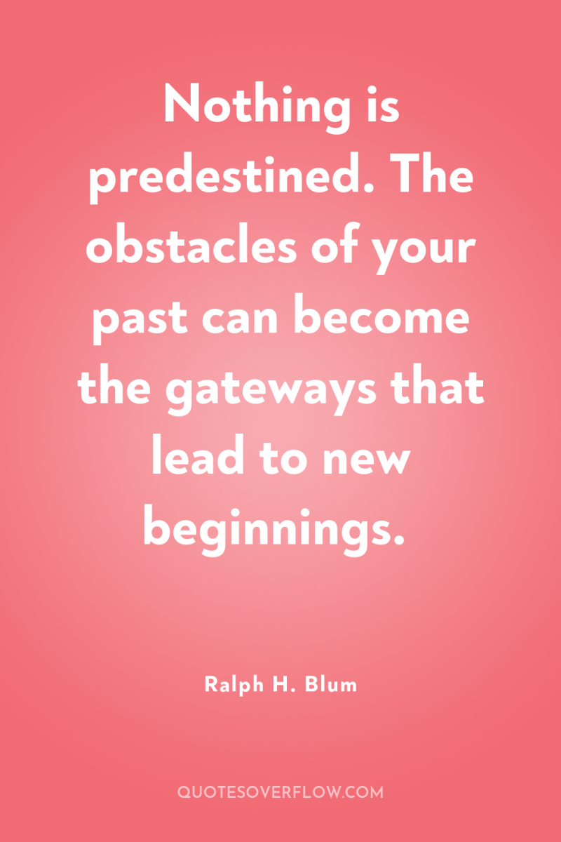 Nothing is predestined. The obstacles of your past can become...