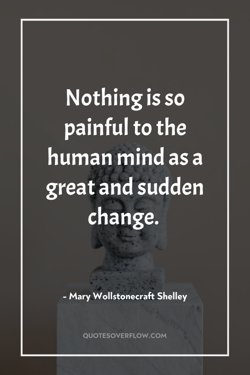 Nothing is so painful to the human mind as a...
