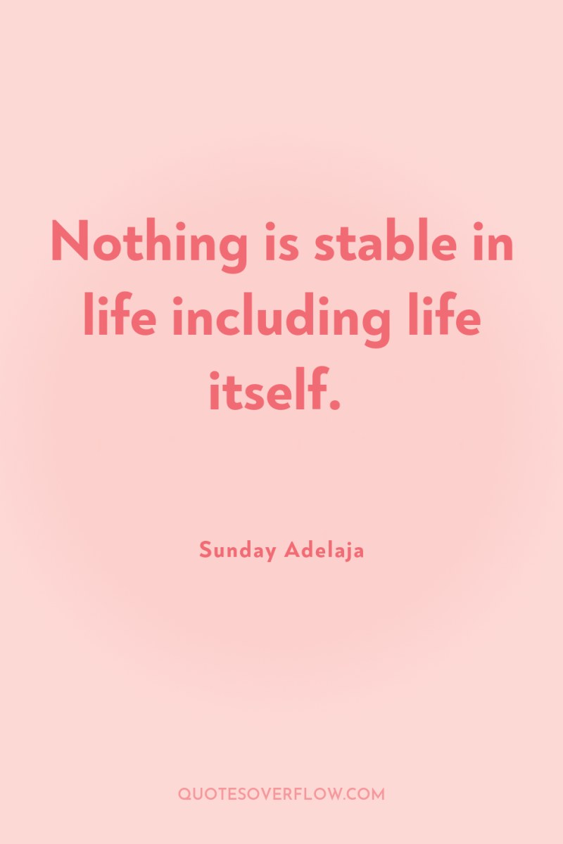 Nothing is stable in life including life itself. 