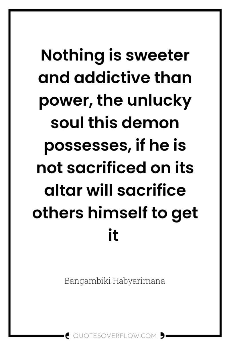 Nothing is sweeter and addictive than power, the unlucky soul...