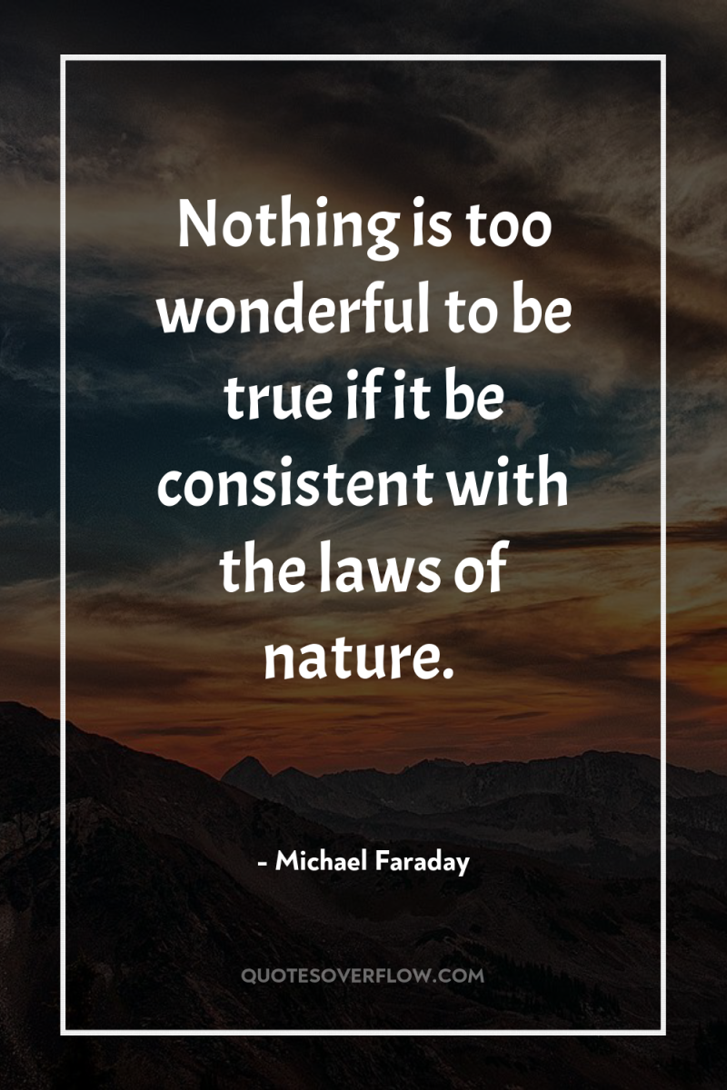Nothing is too wonderful to be true if it be...
