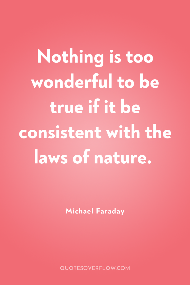 Nothing is too wonderful to be true if it be...