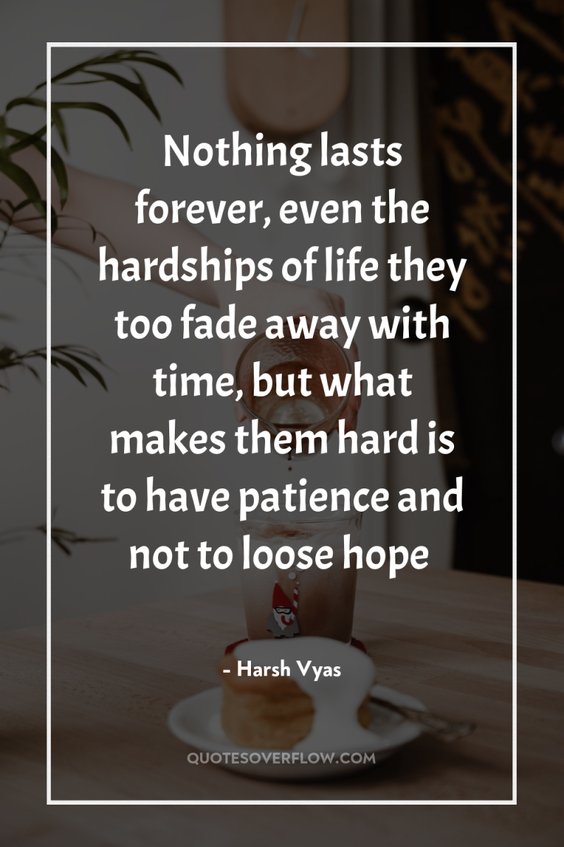 Nothing lasts forever, even the hardships of life they too...