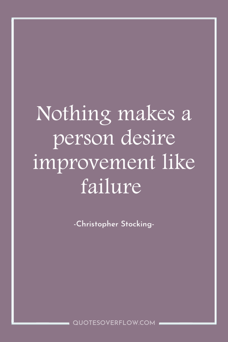 Nothing makes a person desire improvement like failure 