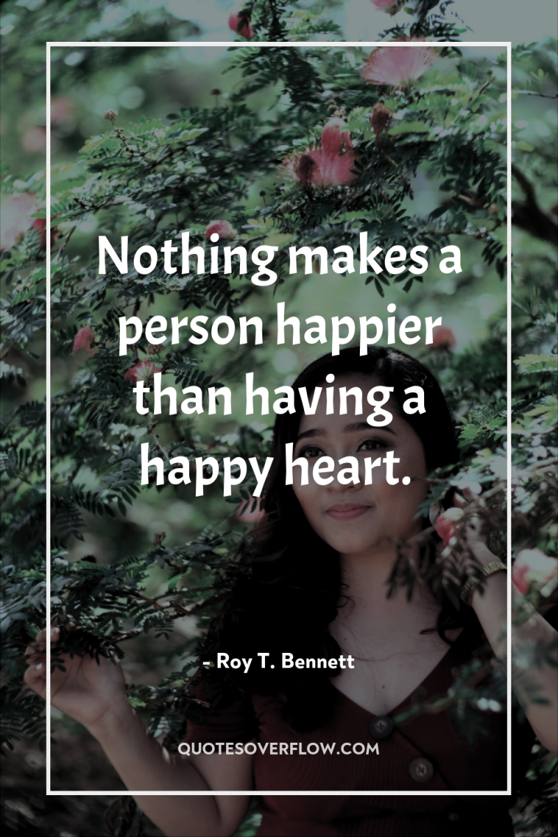 Nothing makes a person happier than having a happy heart. 