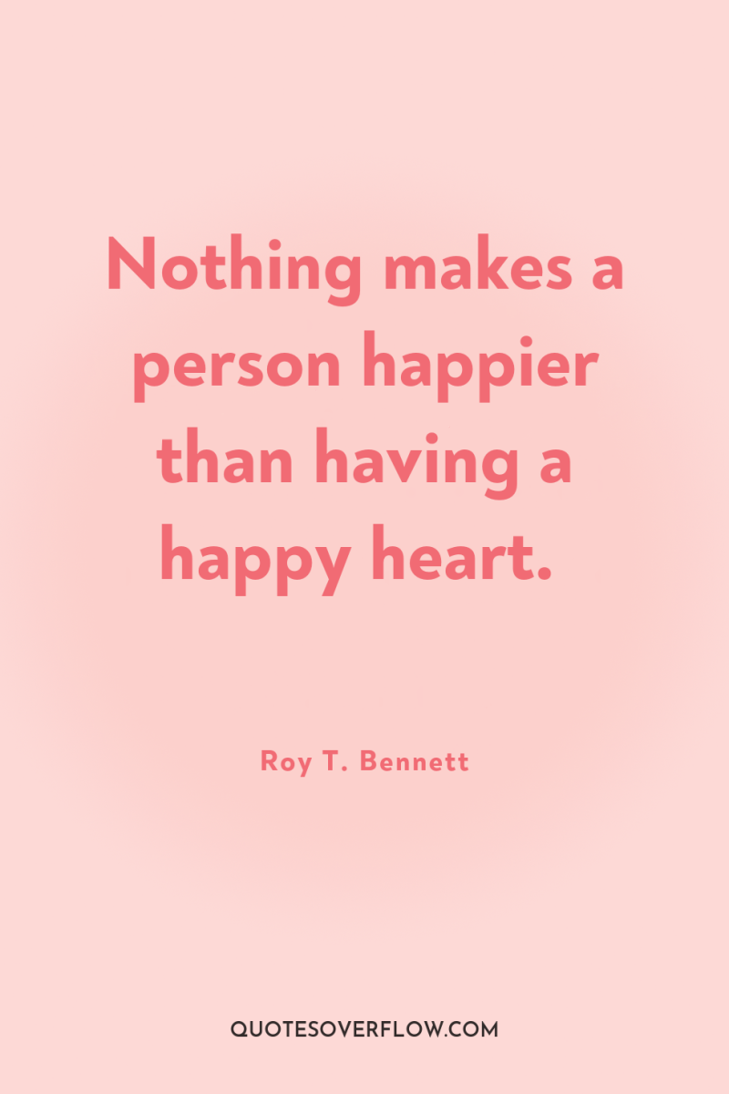 Nothing makes a person happier than having a happy heart. 