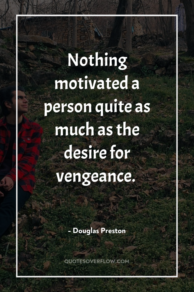 Nothing motivated a person quite as much as the desire...