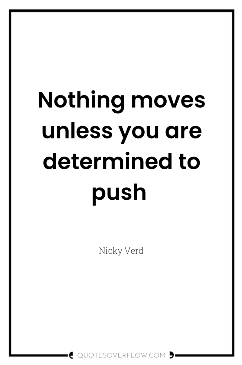 Nothing moves unless you are determined to push 