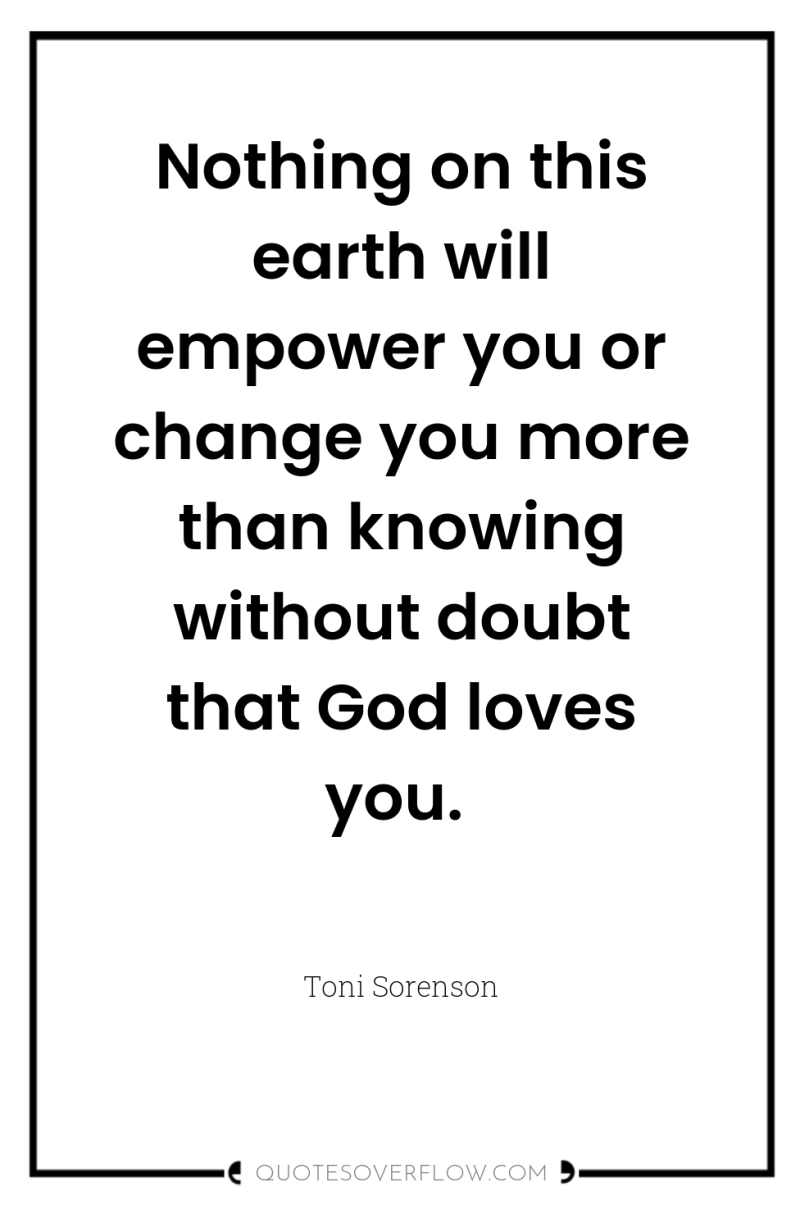 Nothing on this earth will empower you or change you...
