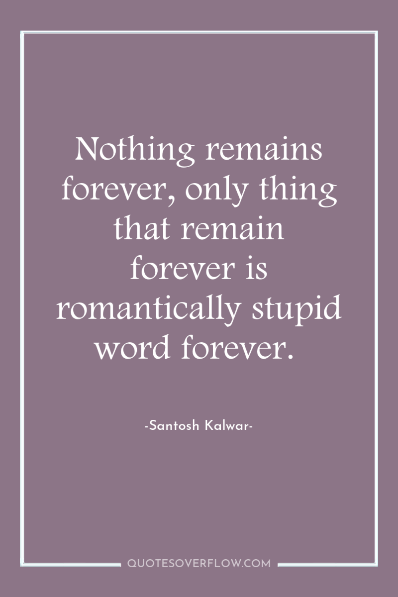 Nothing remains forever, only thing that remain forever is romantically...