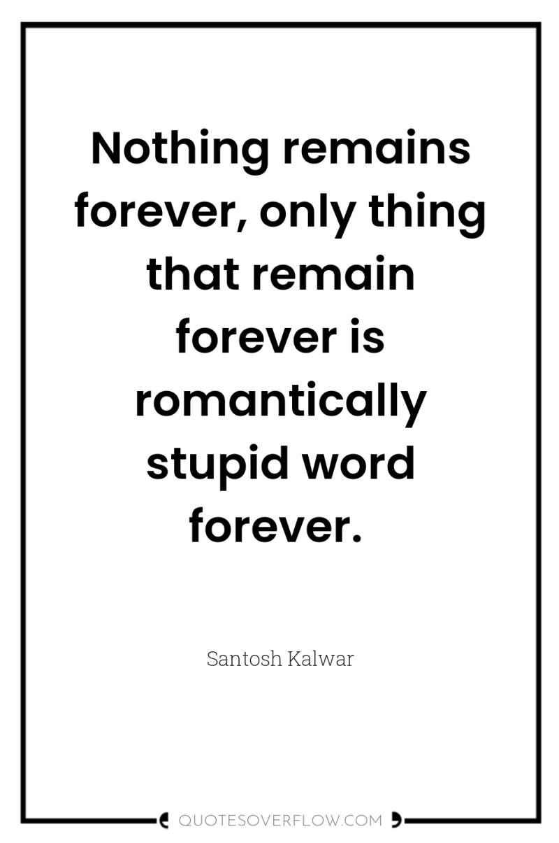 Nothing remains forever, only thing that remain forever is romantically...
