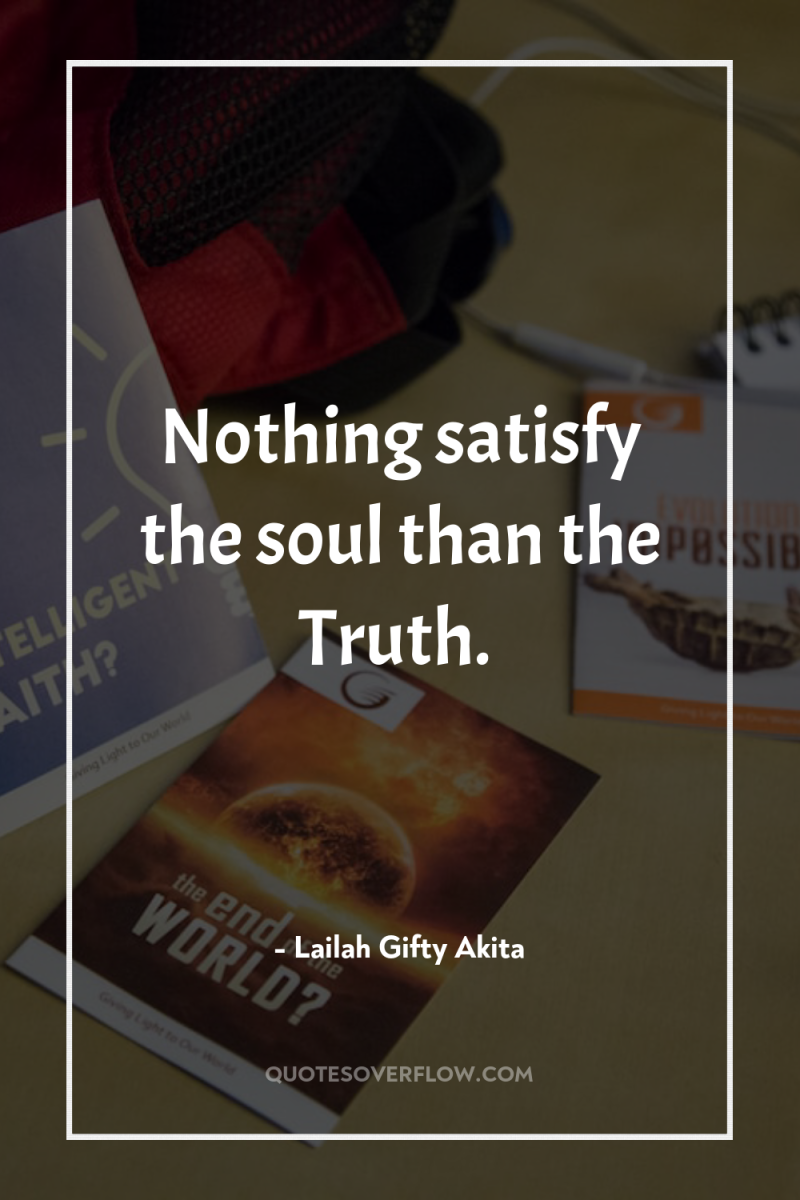 Nothing satisfy the soul than the Truth. 