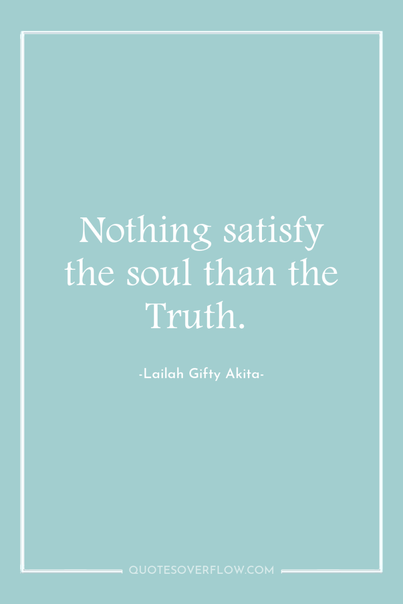 Nothing satisfy the soul than the Truth. 