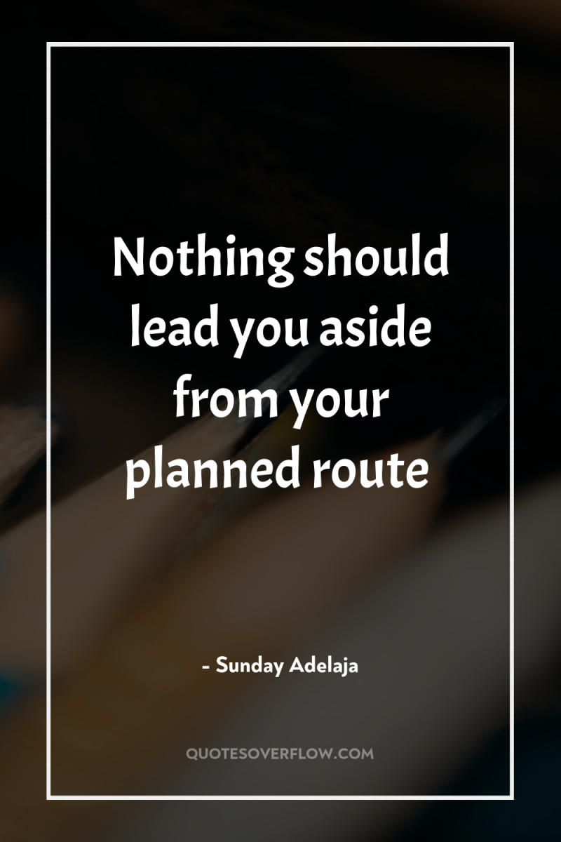 Nothing should lead you aside from your planned route 