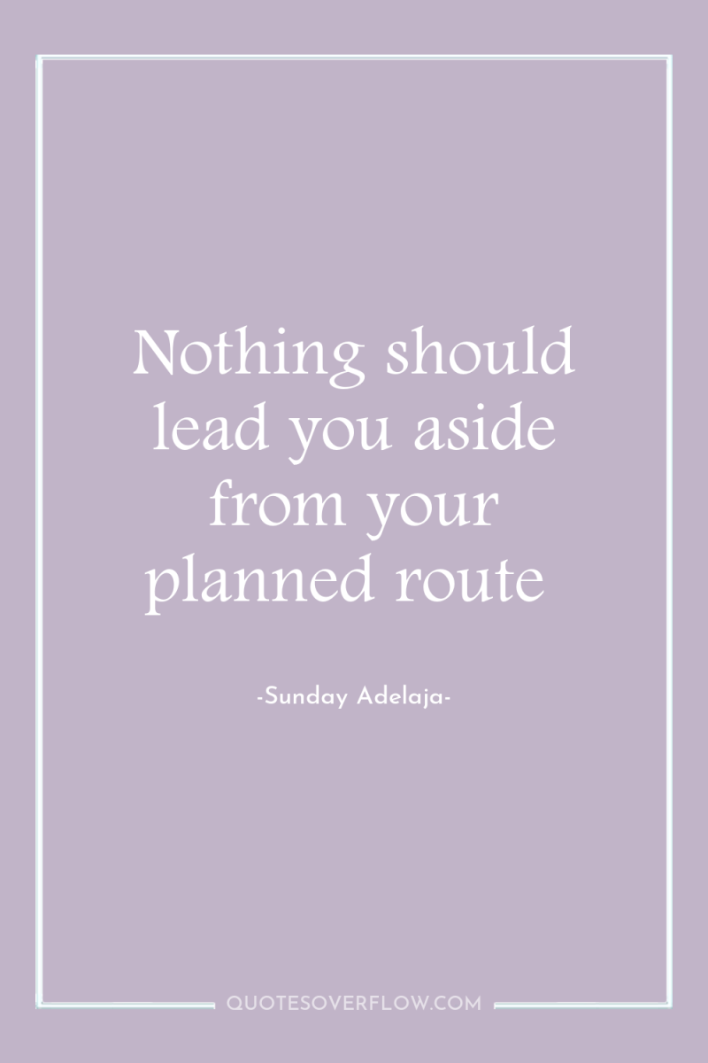 Nothing should lead you aside from your planned route 