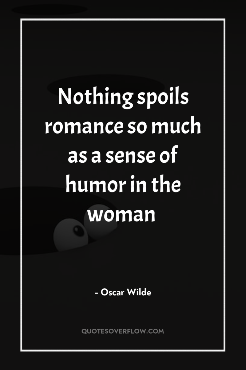 Nothing spoils romance so much as a sense of humor...