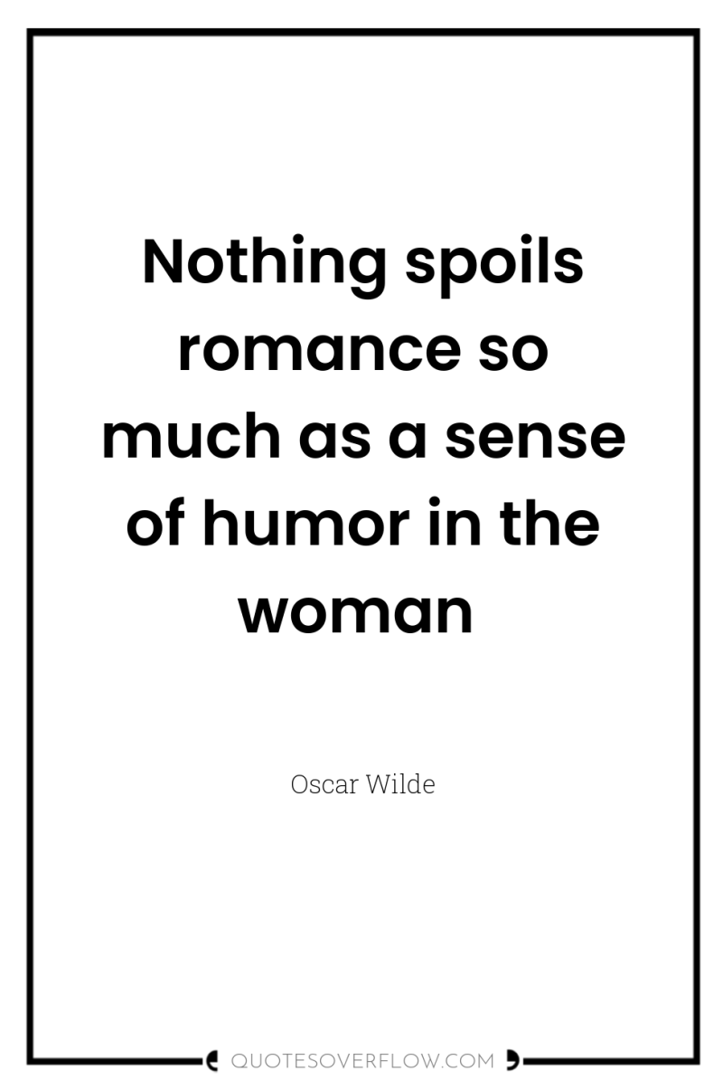 Nothing spoils romance so much as a sense of humor...