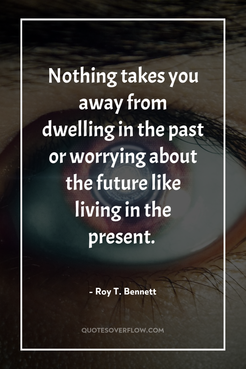 Nothing takes you away from dwelling in the past or...