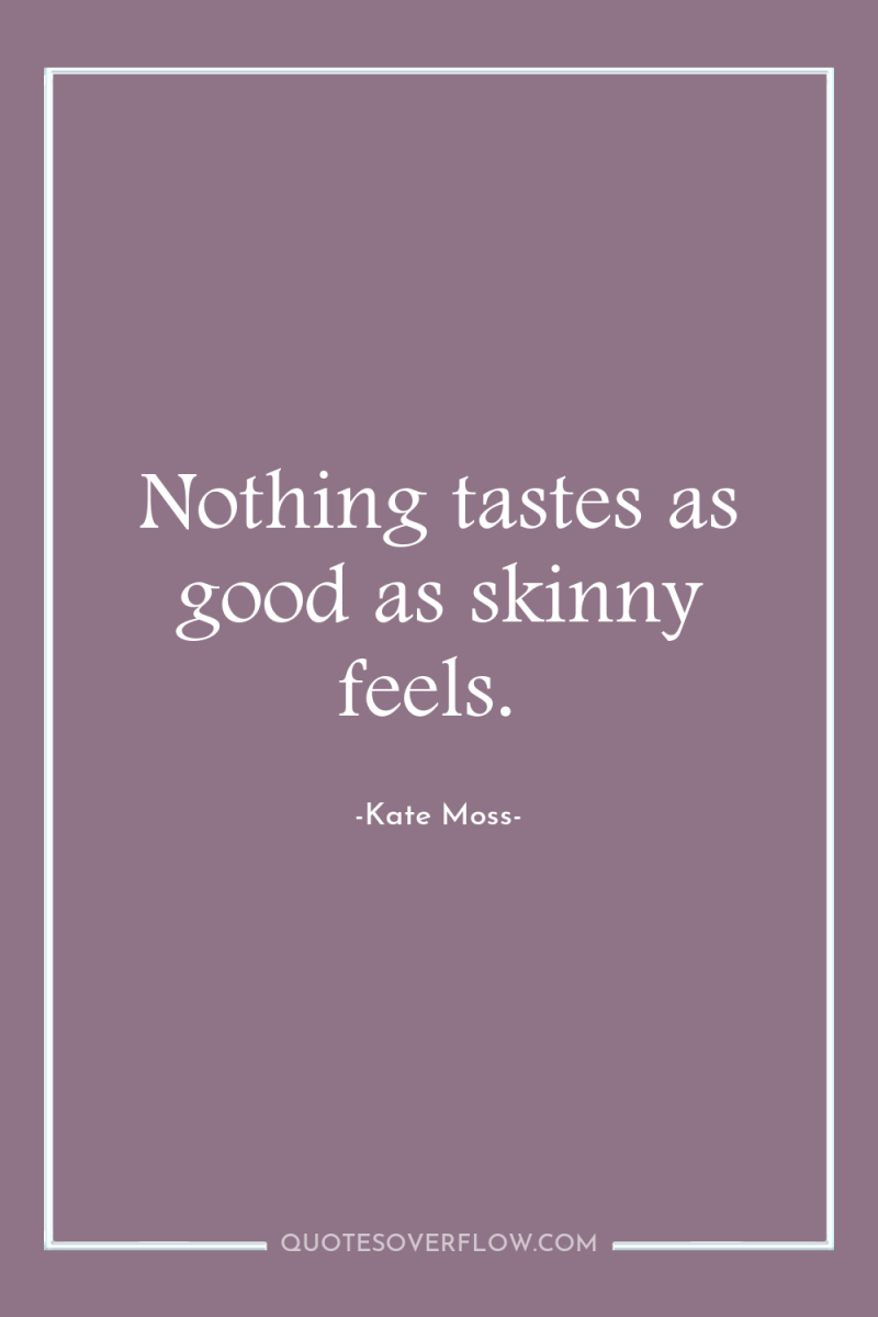 Nothing tastes as good as skinny feels. 