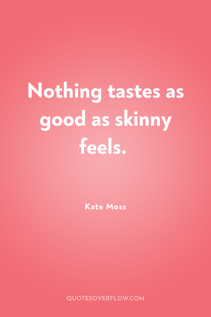 Nothing tastes as good as skinny feels. 