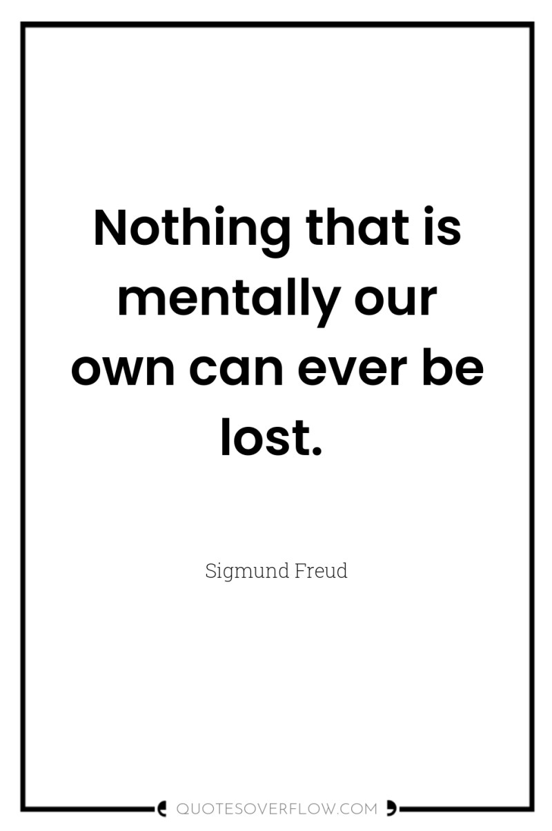 Nothing that is mentally our own can ever be lost. 