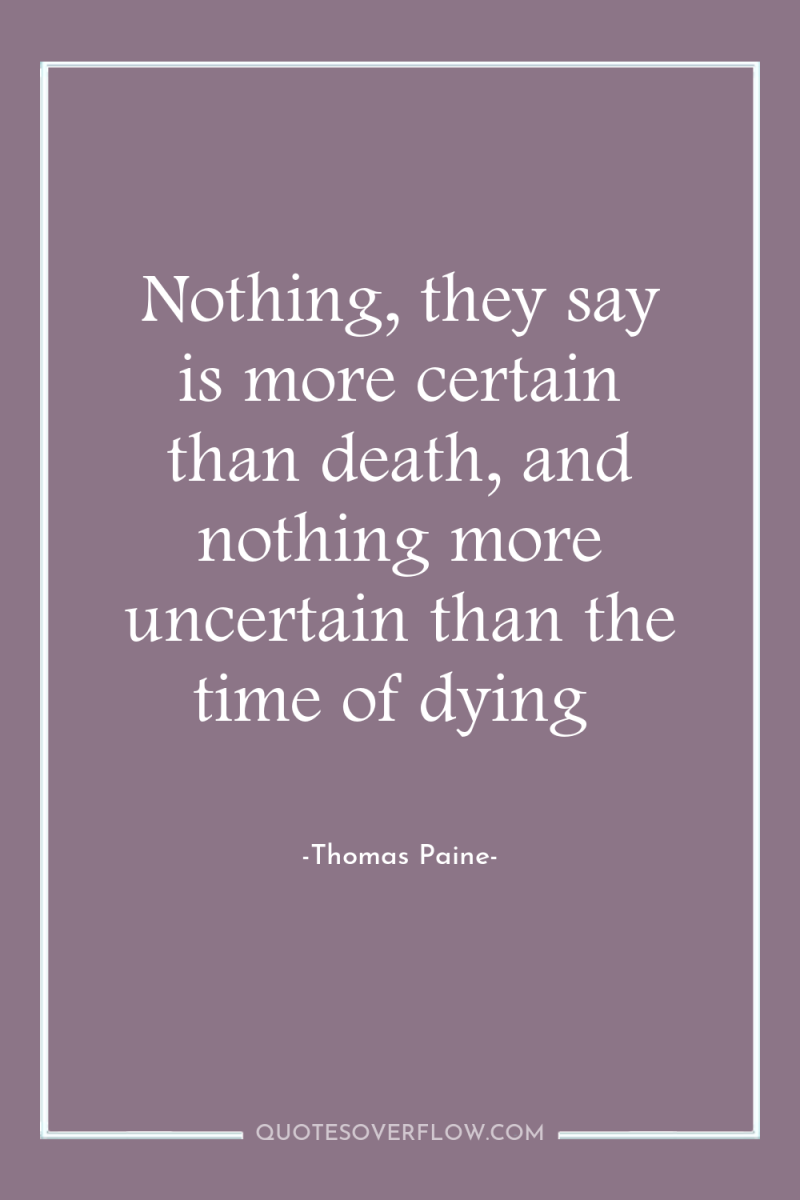 Nothing, they say is more certain than death, and nothing...
