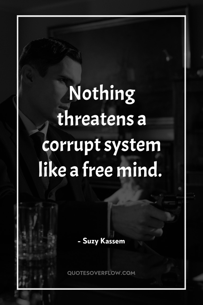 Nothing threatens a corrupt system like a free mind. 