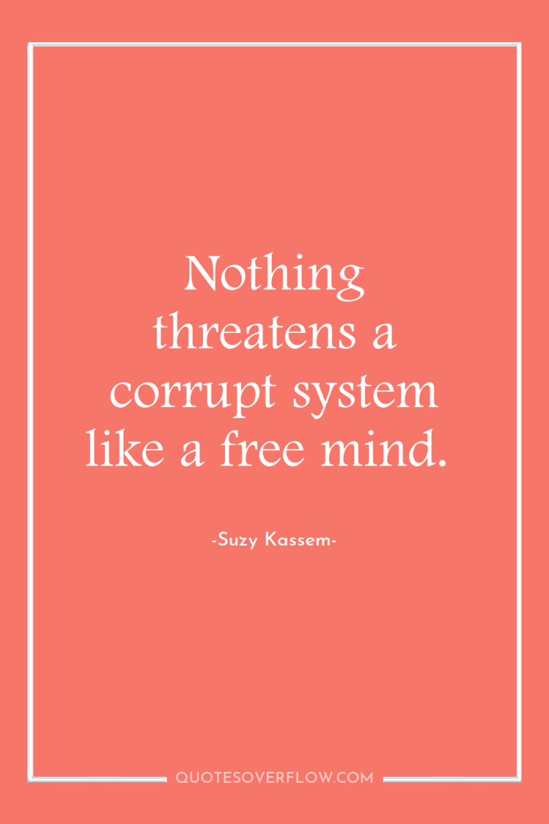Nothing threatens a corrupt system like a free mind. 