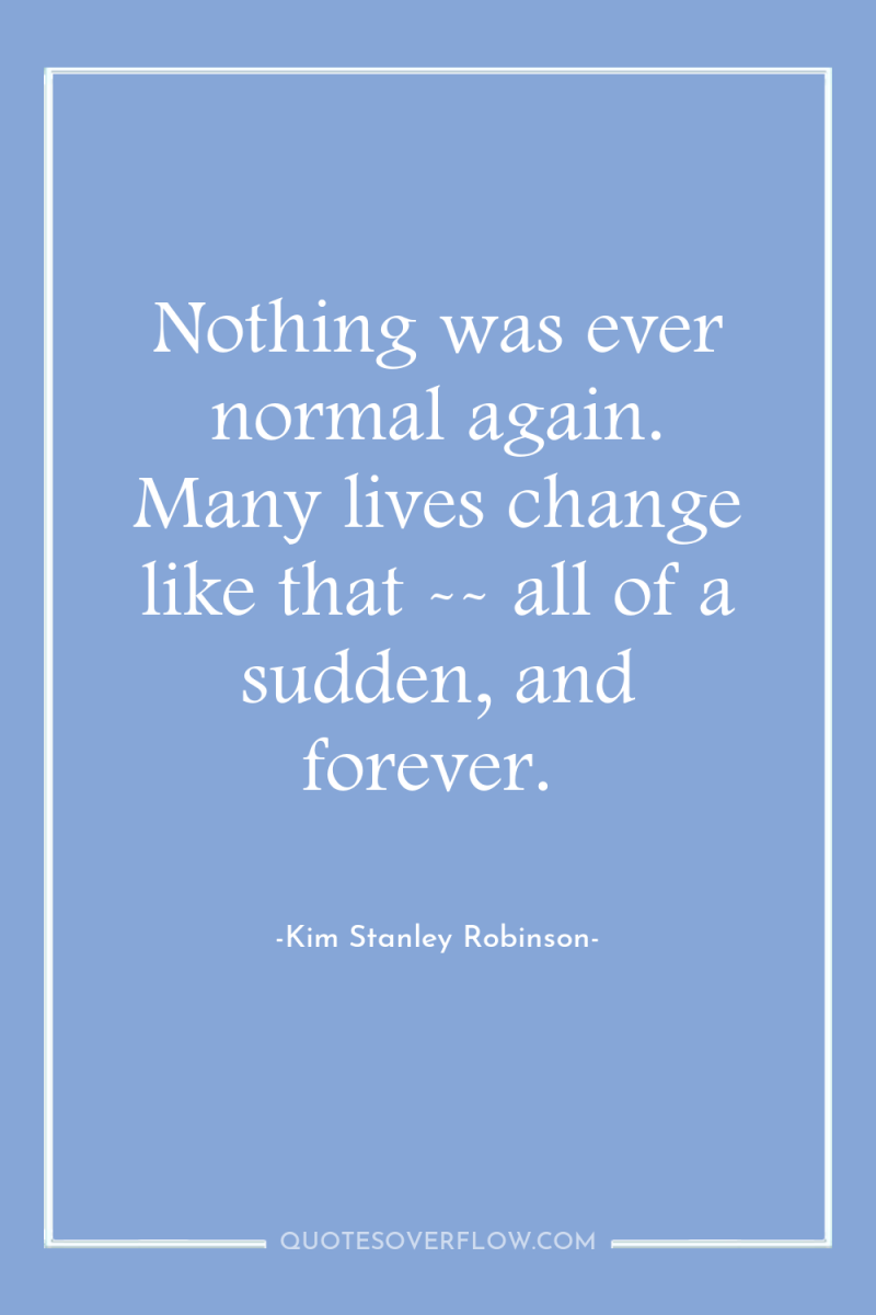 Nothing was ever normal again. Many lives change like that...
