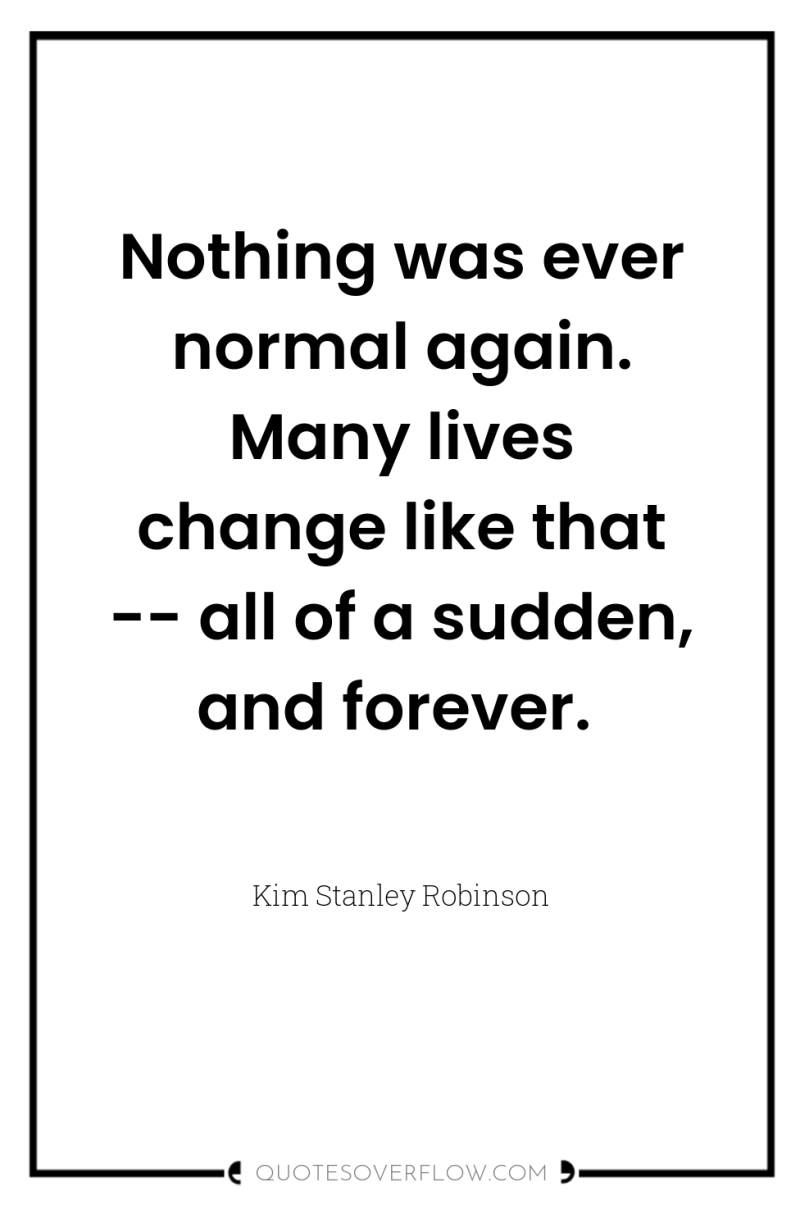 Nothing was ever normal again. Many lives change like that...