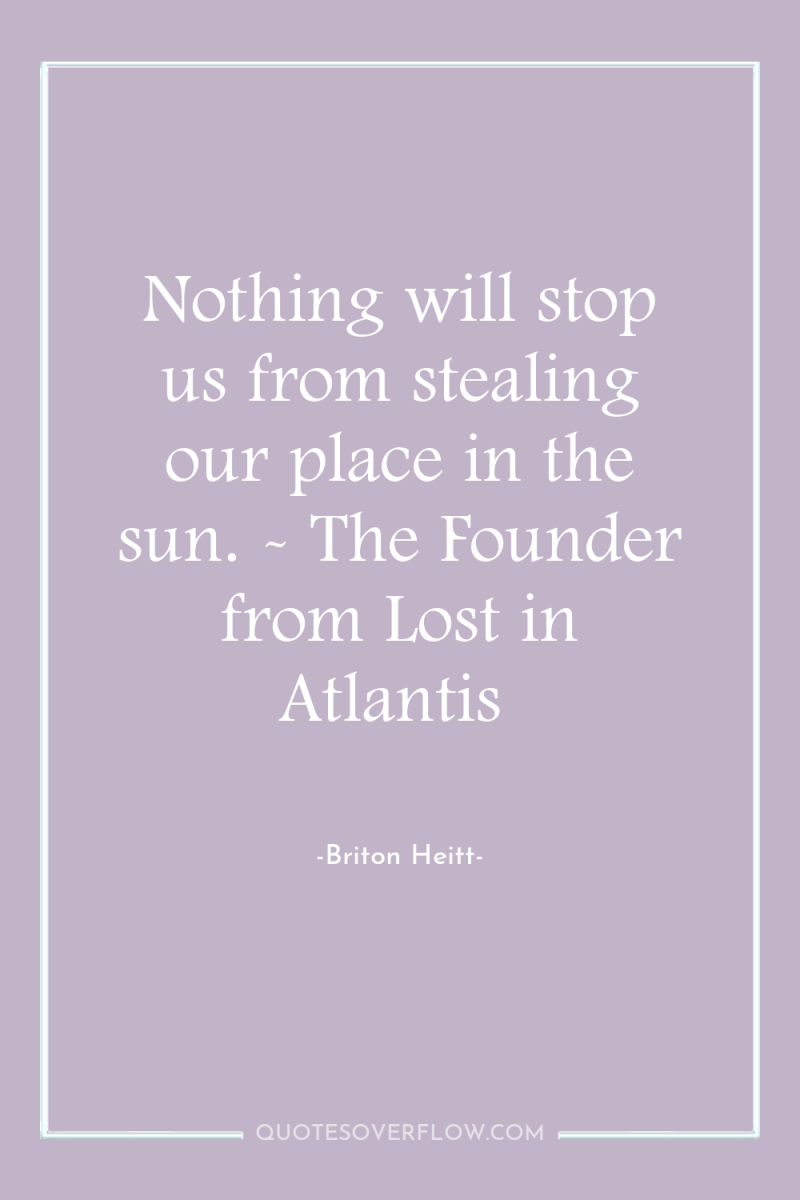 Nothing will stop us from stealing our place in the...