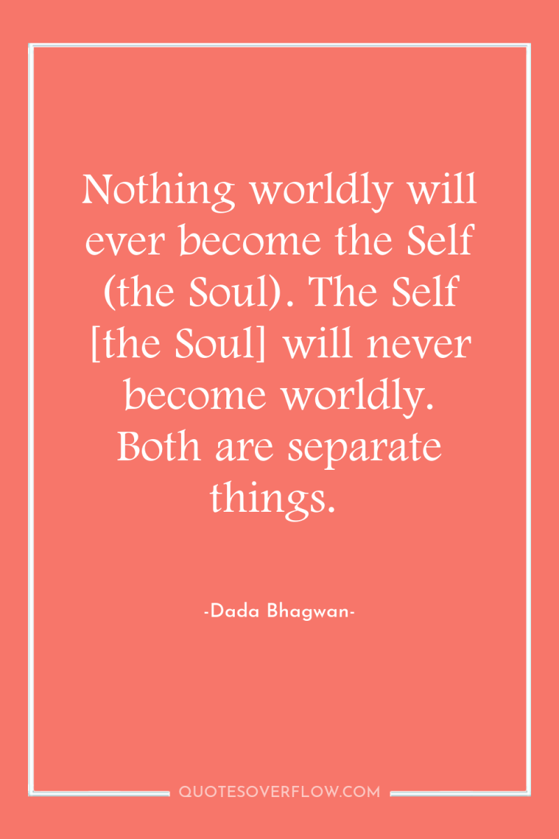 Nothing worldly will ever become the Self (the Soul). The...