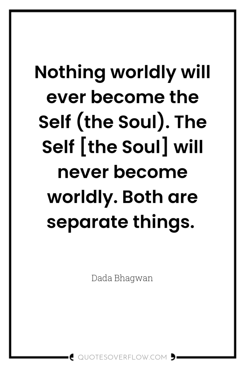 Nothing worldly will ever become the Self (the Soul). The...