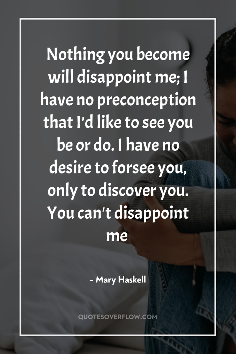 Nothing you become will disappoint me; I have no preconception...