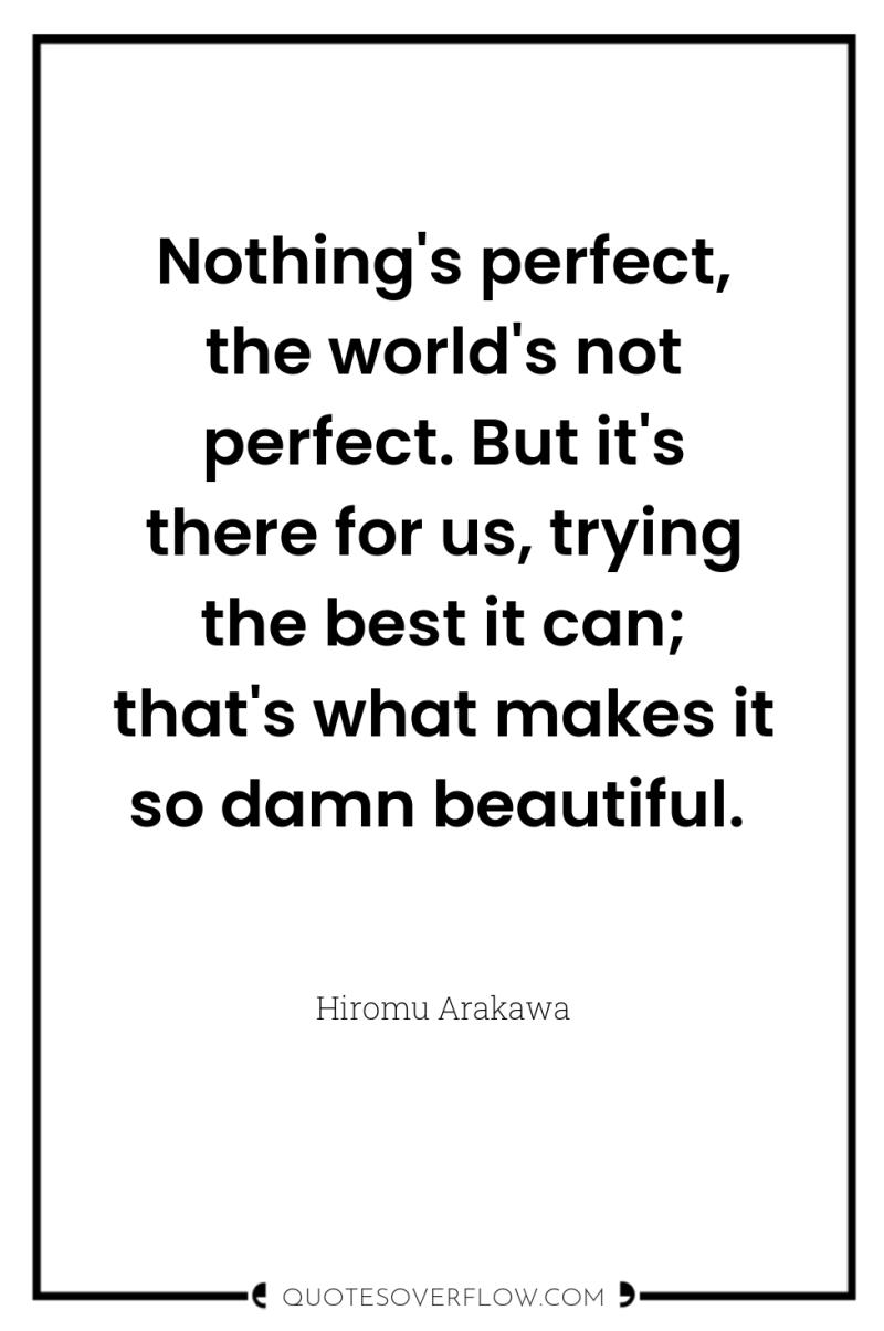 Nothing's perfect, the world's not perfect. But it's there for...