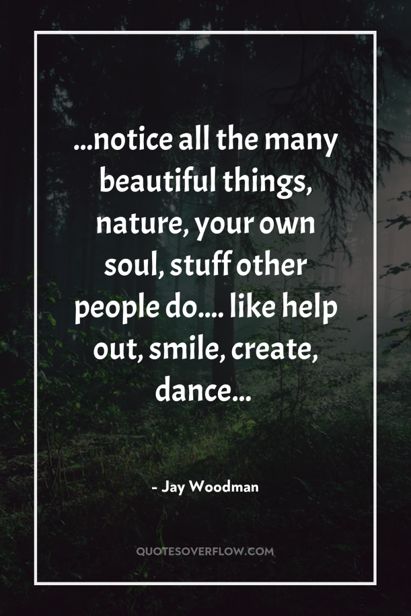 ...notice all the many beautiful things, nature, your own soul,...