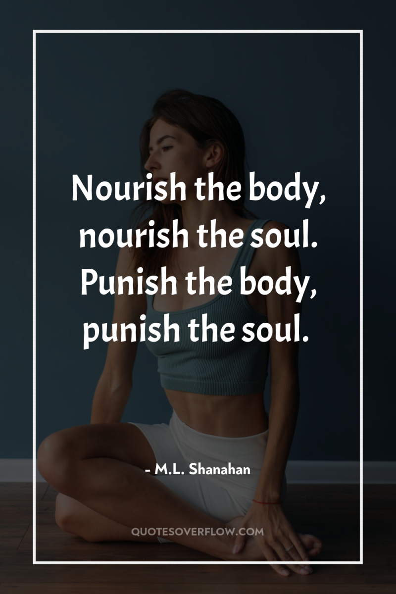 Nourish the body, nourish the soul. Punish the body, punish...