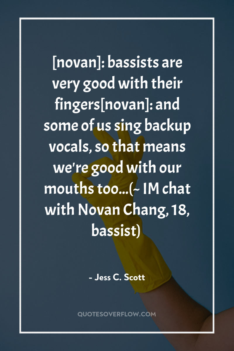 [novan]: bassists are very good with their fingers[novan]: and some...