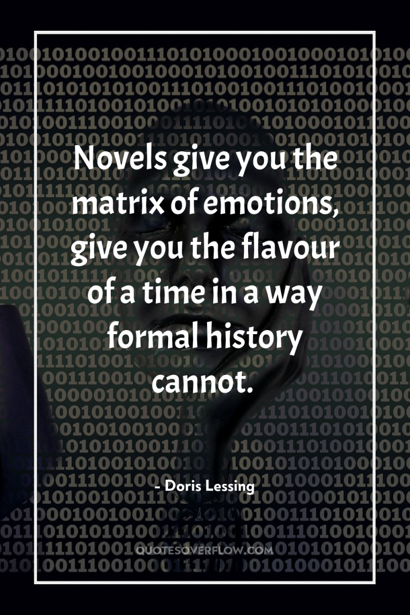 Novels give you the matrix of emotions, give you the...