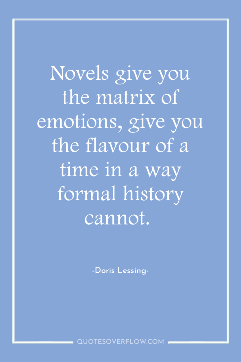 Novels give you the matrix of emotions, give you the...