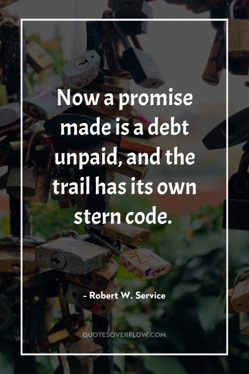 Now a promise made is a debt unpaid, and the...