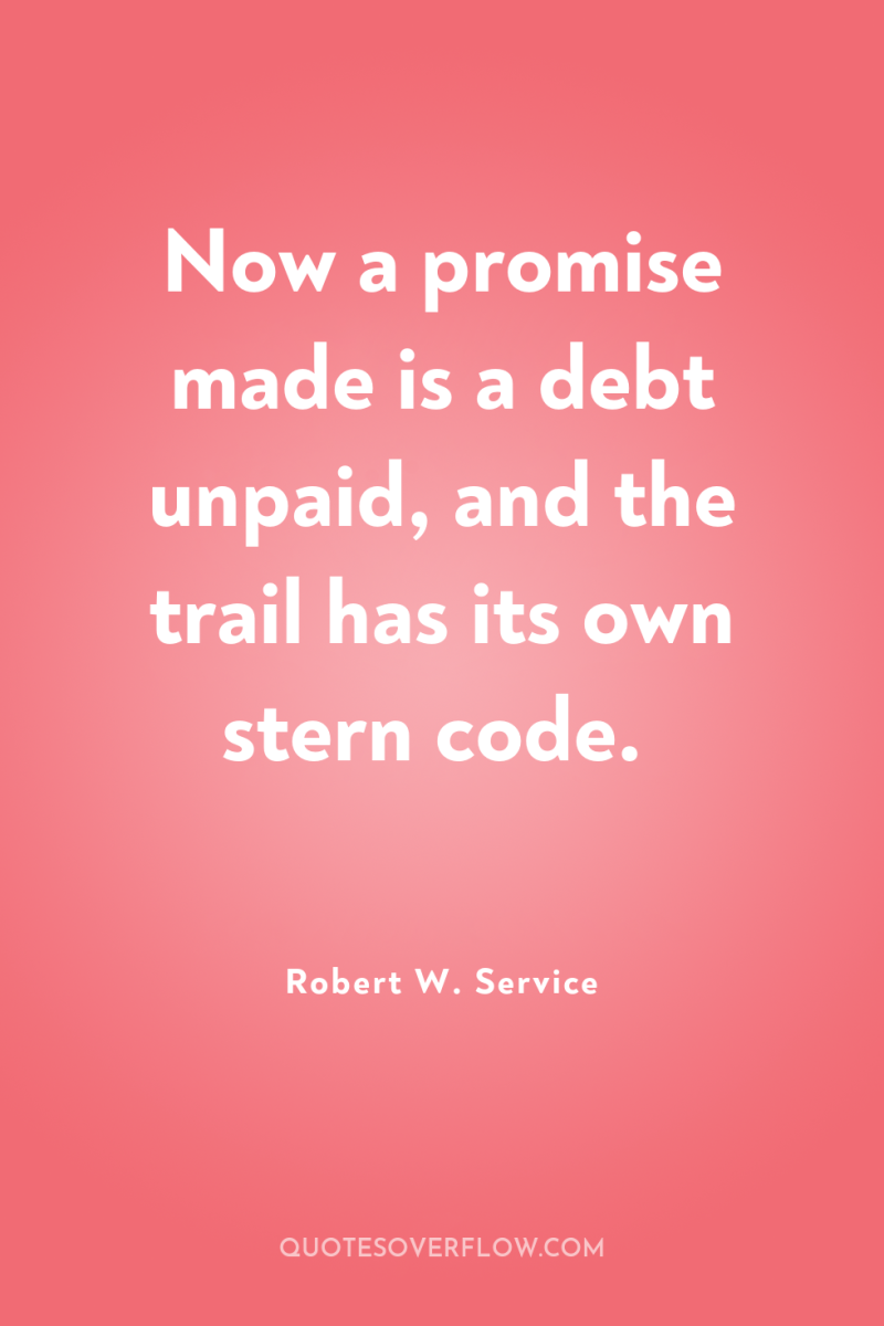 Now a promise made is a debt unpaid, and the...