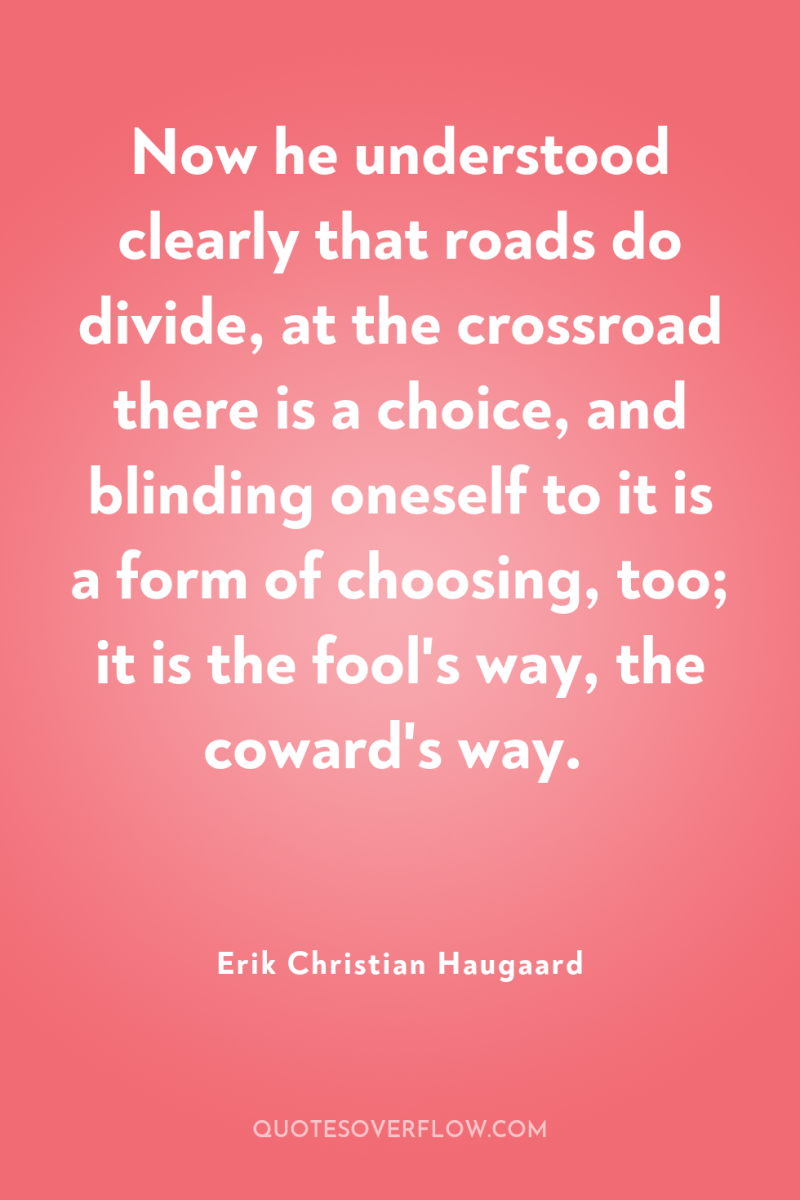 Now he understood clearly that roads do divide, at the...