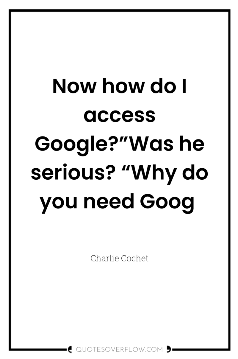 Now how do I access Google?”Was he serious? “Why do...