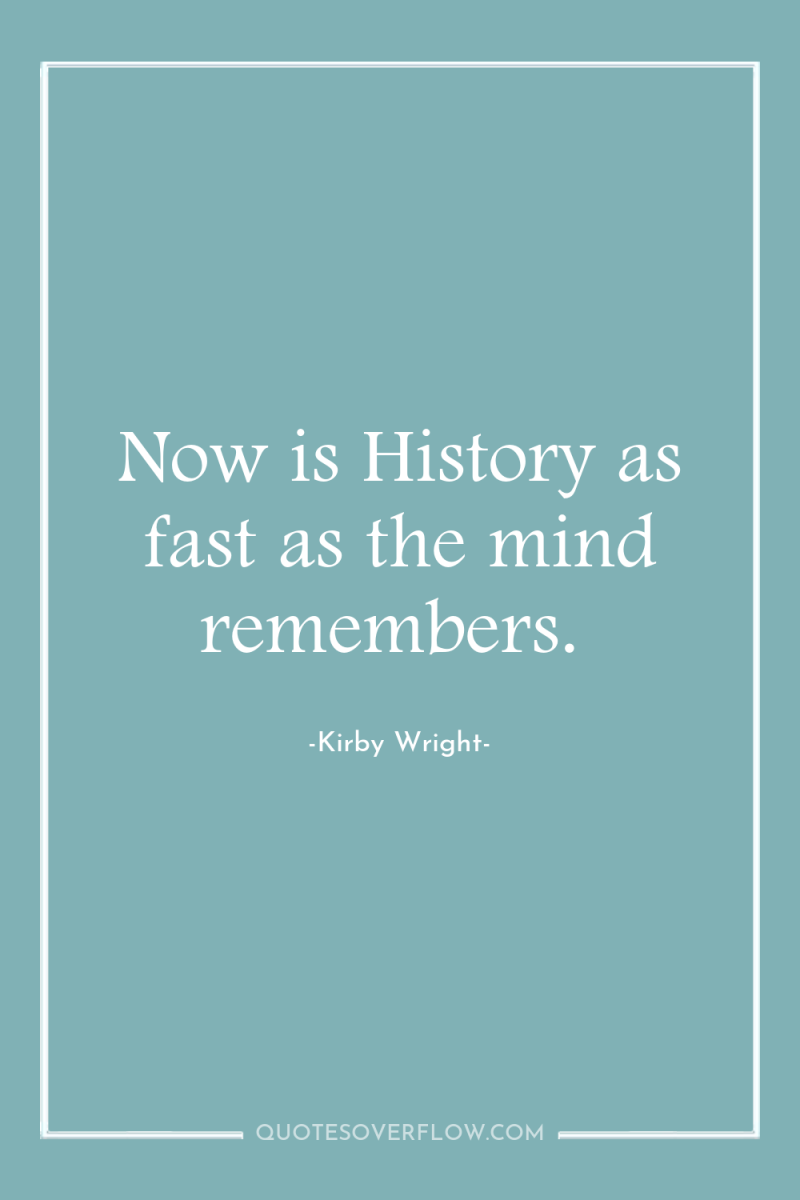 Now is History as fast as the mind remembers. 