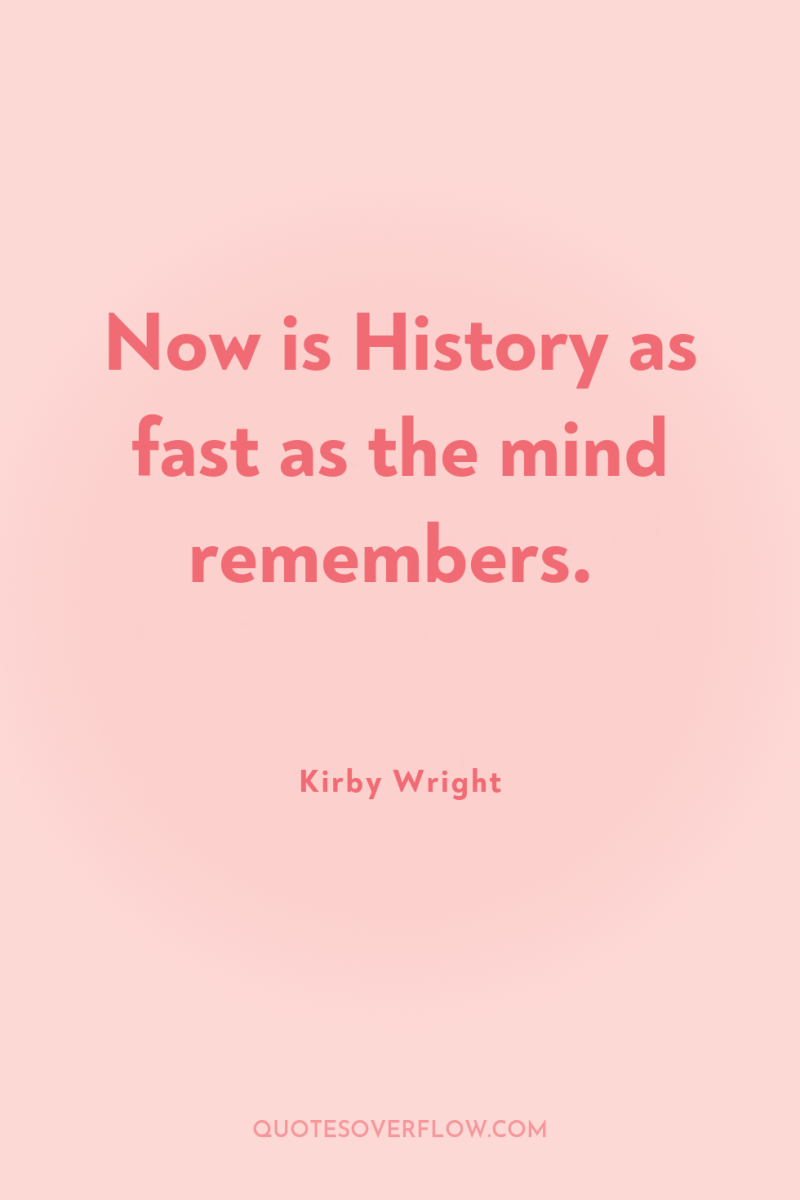 Now is History as fast as the mind remembers. 