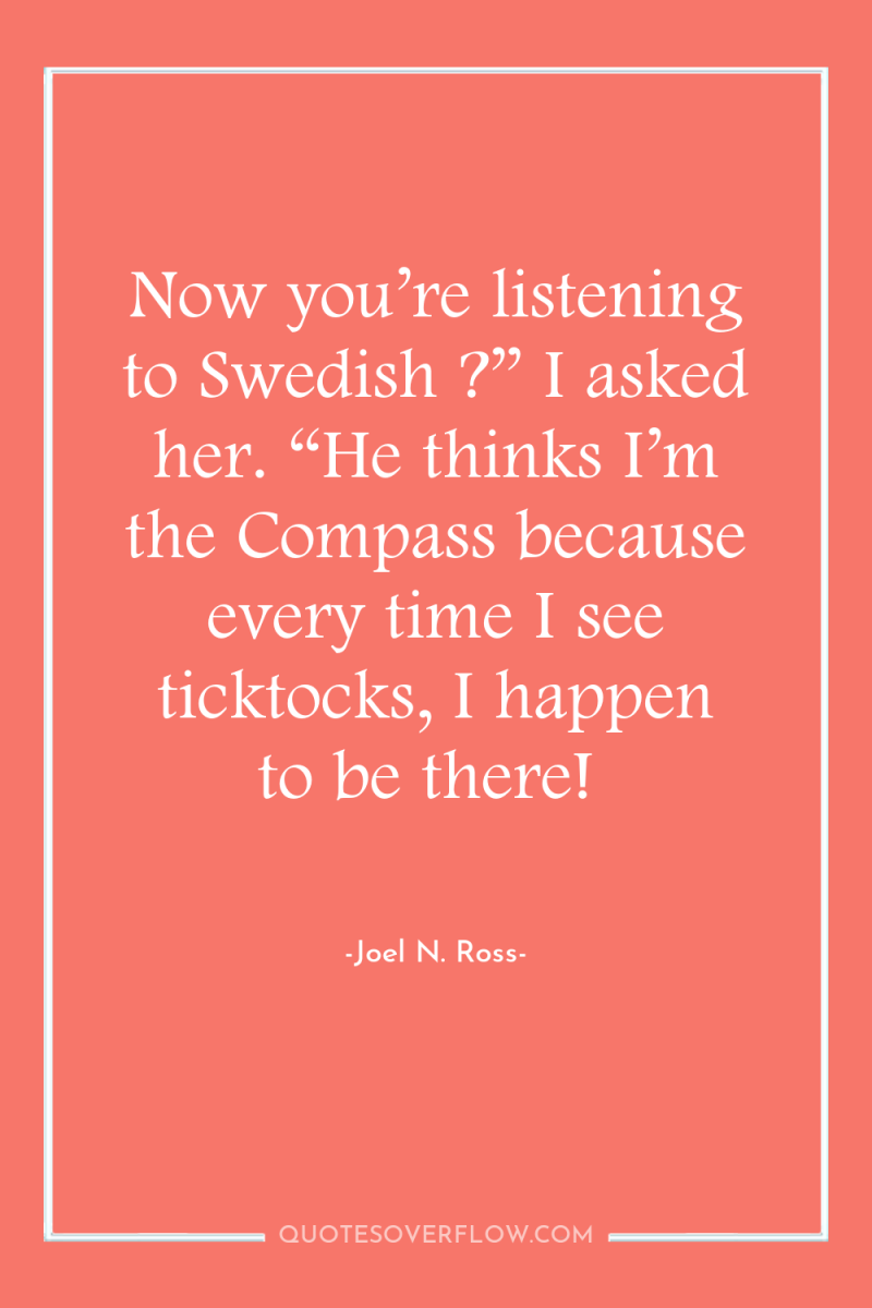 Now you’re listening to Swedish ?” I asked her. “He...