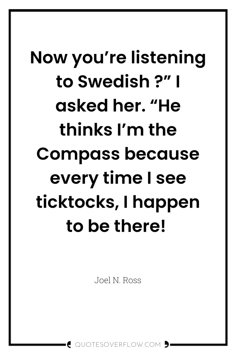 Now you’re listening to Swedish ?” I asked her. “He...