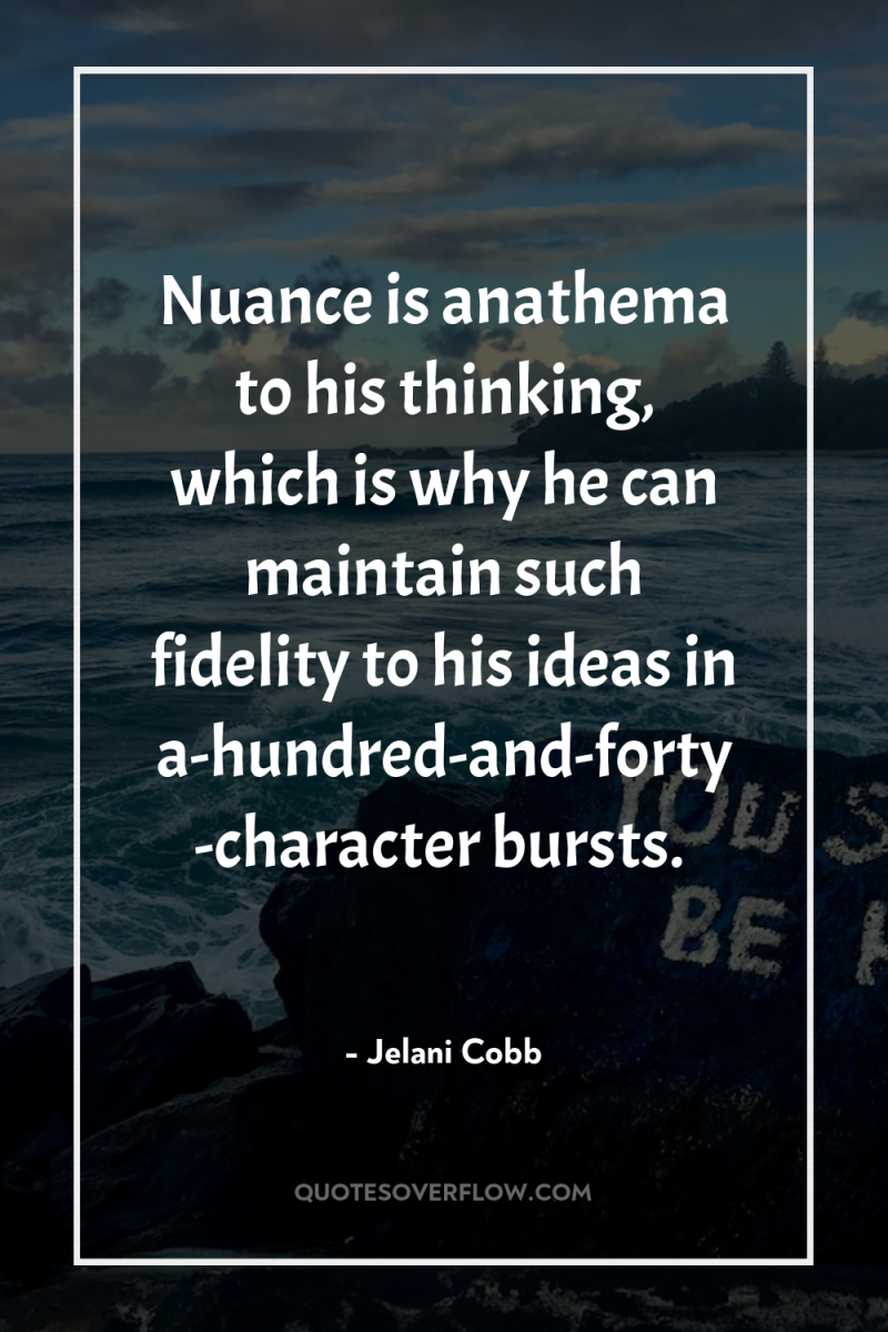 Nuance is anathema to his thinking, which is why he...